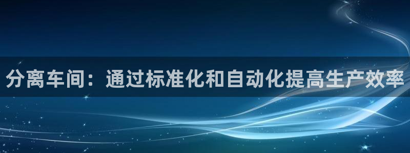 太阳集团1383：分离车间：通过标准化和自动化提高生产效率