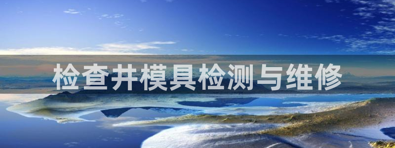 太阳集团下载链接app：检查井模具检测与维修