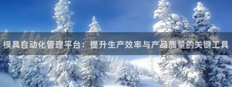 太阳集团城登录网址：模具自动化管理平台：提升生产效率与产品质量的关键工具