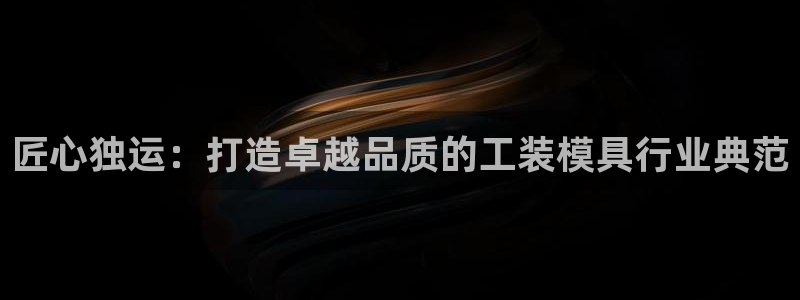 太阳集团电子游戏有限公司：匠心独运：打造卓越品质的工装模具行业典范