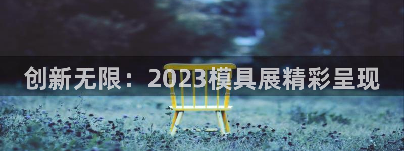 太阳诚集团有限公司是国企吗还是央企：创新无限：2023模具展精彩呈现