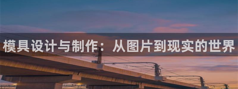 太阳集团城2018网站：模具设计与制作：从图片到现实的世界