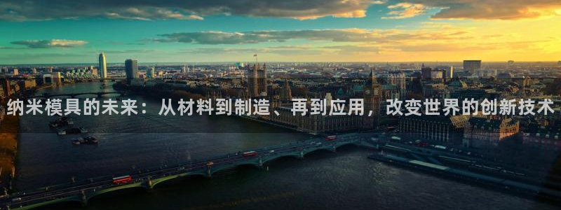 太阳成下载：纳米模具的未来：从材料到制造、再到应用，改变世界的创新技术