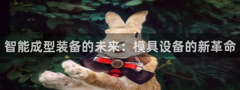太阳gg娱选_2o5o26：智能成型装备的未来：模具设备的新革命