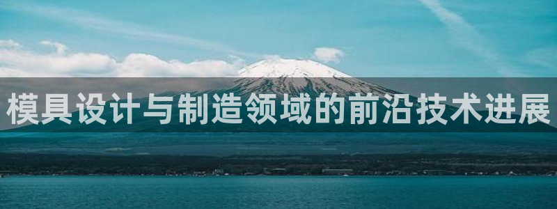 太阳sun网站：模具设计与制造领域的前沿技术进展