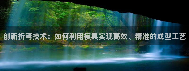 太阳集团城官方app下载：创新折弯技术：如何利用模具实现高效、精准的成型工艺