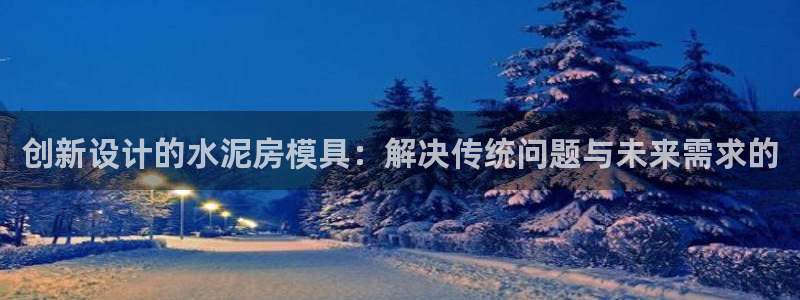 太阳2游戏娱乐官网：创新设计的水泥房模具：解决传统问题与未来需求的