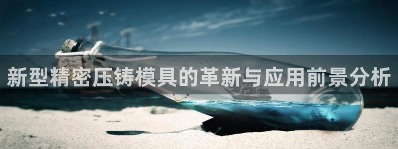 太阳成集团不能提现：新型精密压铸模具的革新与应用前景分析