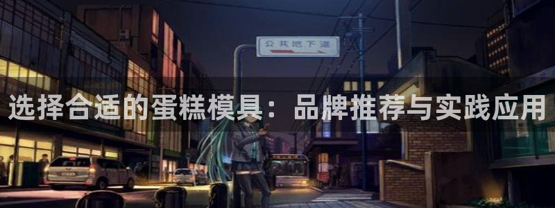 太阳gg注册平台页面：选择合适的蛋糕模具：品牌推荐与实践应用