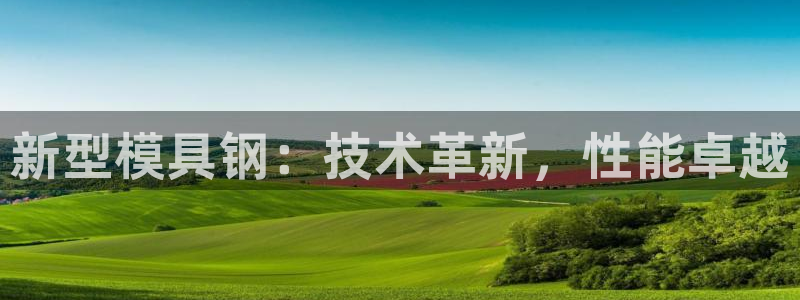 太阳成集团不能提现：新型模具钢：技术革新，性能卓越