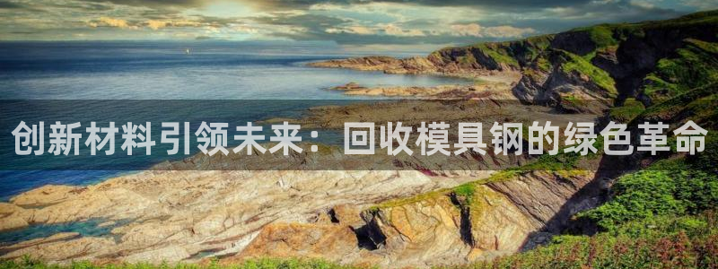 太阳app怎么下载：创新材料引领未来：回收模具钢的绿色革命