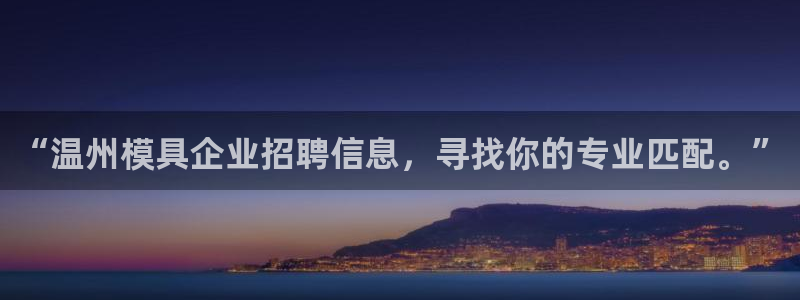 太阳集团游戏城新版138：“温州模具企业招聘信息，寻找你的专业匹配。”