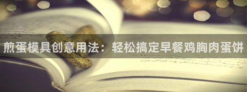 太阳成集团tyc234cc古天乐下载：煎蛋模具创意用法：轻松搞定早餐鸡胸肉蛋饼